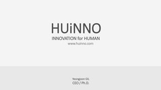 HUiNNO 
INNOVATION for HUMAN 
www.huinno.com 
Yeongjoon GIL 
CEO / Ph.D. 
 