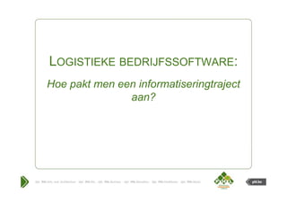 LOGISTIEKE BEDRIJFSSOFTWARE:
Hoe pakt men een informatiseringtraject
               aan?
 