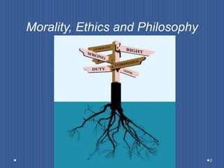 Morality, Ethics and Philosophy
2
 