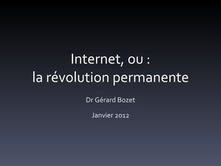 Internet, ou : la révolution permanente Dr Gérard Bozet Janvier 2012 