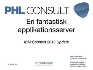 En fantastisk
            applikationsserver
                IBM Connect 2013 Update


                                          PHL-Consult.dk
                                          info@PHL-Consult.dk

                                          Per Henrik Lausten
6. marts 2013                             per.lausten.dk/blog/
                                          twitter.com/perlausten
 