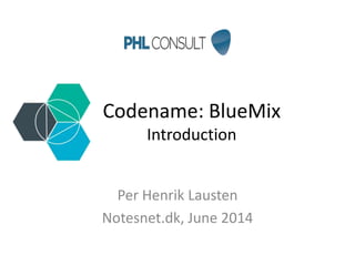 Codename: BlueMix
Introduction
Per Henrik Lausten
Notesnet.dk, June 2014
 