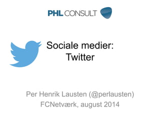 Sociale medier:
Twitter
Per Henrik Lausten (@perlausten)
FCNetværk, august 2014
 