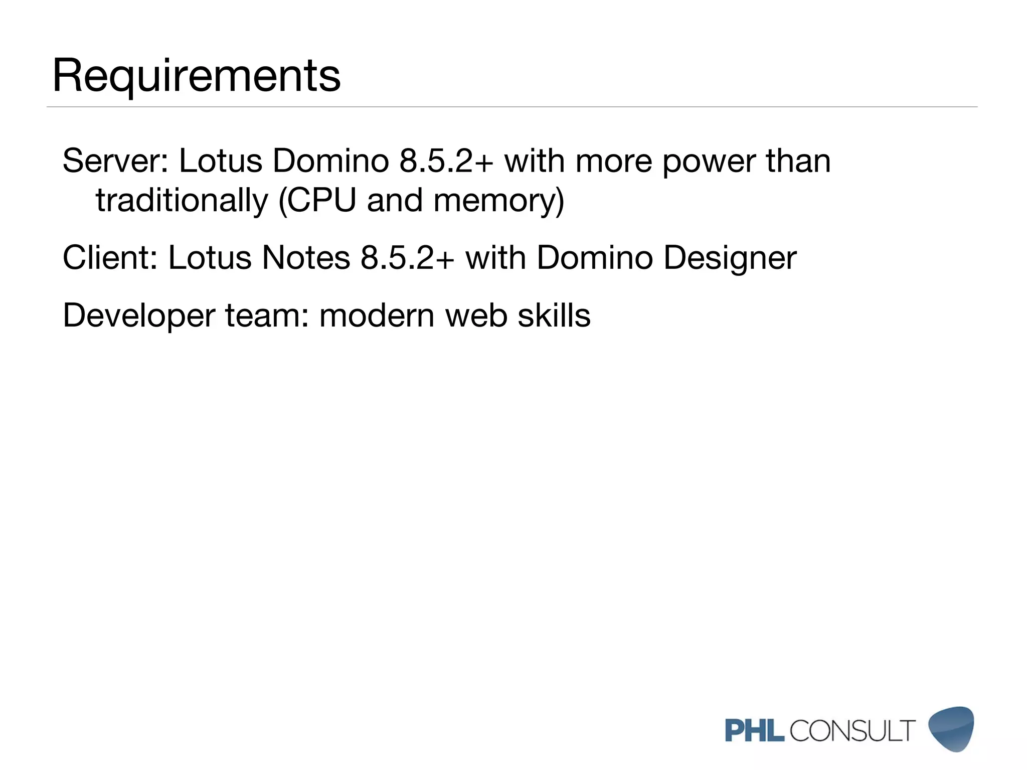 Requirements Server: Lotus Domino 8.5.2+ with more power than traditionally (CPU and memory) 