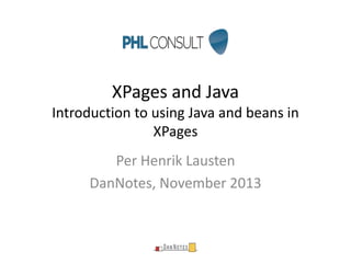 XPages and Java
Introduction to using Java and beans in
XPages
Per Henrik Lausten
DanNotes, November 2013

 