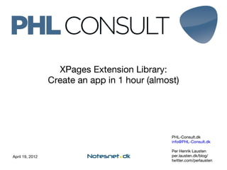 XPages Extension Library:
                 Create an app in 1 hour (almost)




                                               PHL-Consult.dk
                                               info@PHL-Consult.dk

                                               Per Henrik Lausten
April 19, 2012                                 per.lausten.dk/blog/
                                               twitter.com/perlausten
 