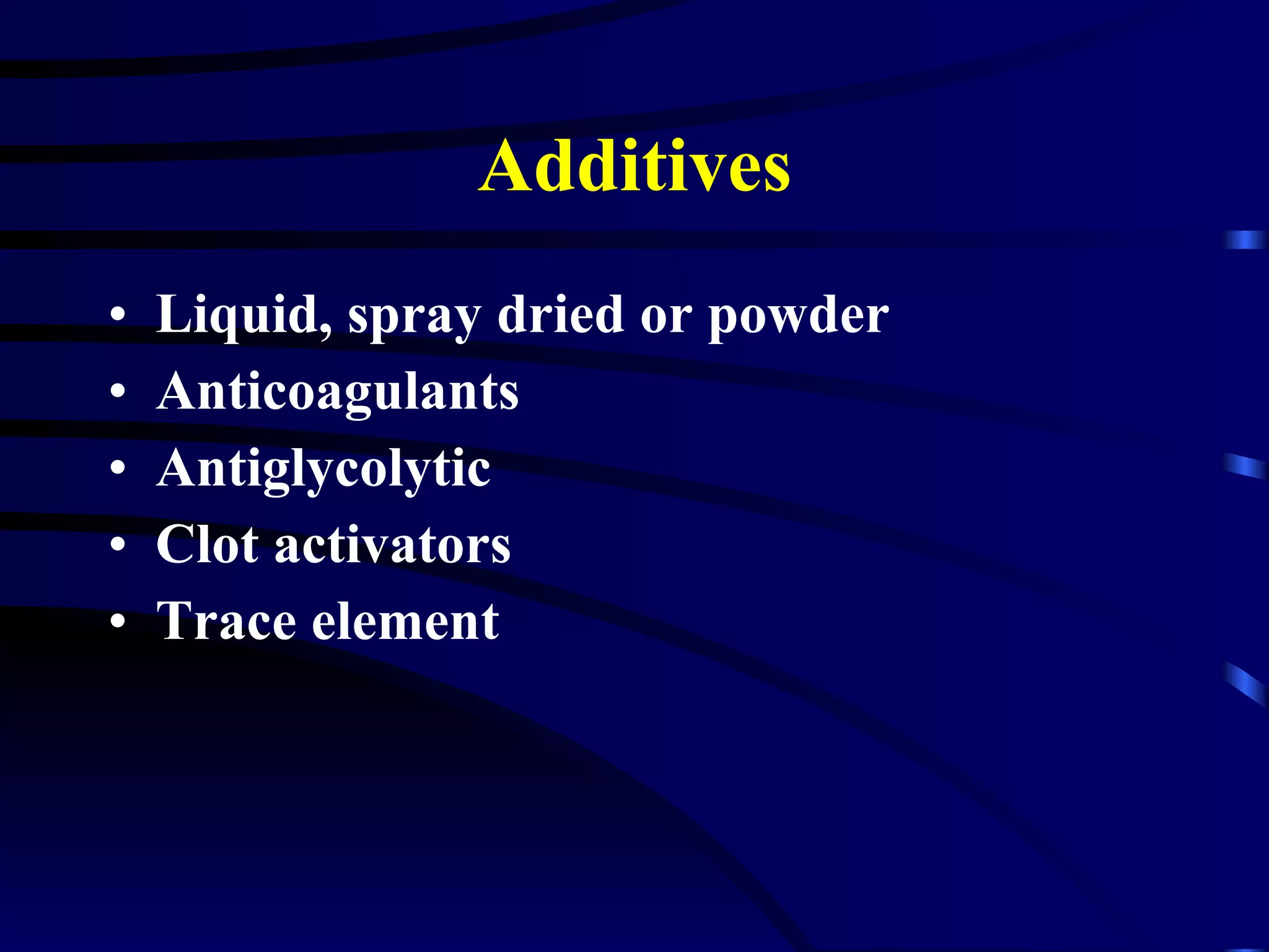 Additives Liquid, spray dried or powder Anticoagulants Antiglycolytic Clot activators Trace element 