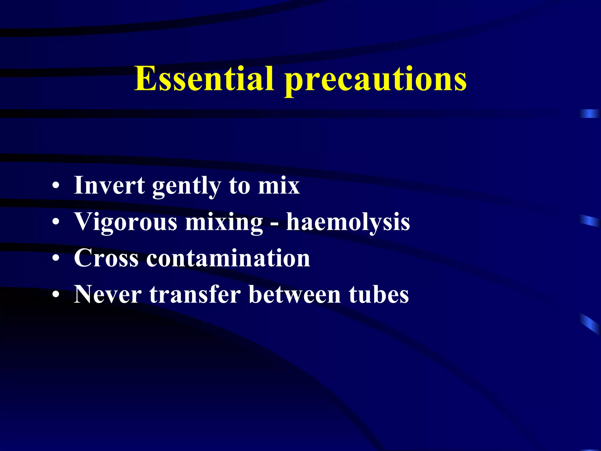 Essential precautions Invert gently to mix Vigorous mixing - haemolysis Cross contamination Never transfer between tubes 