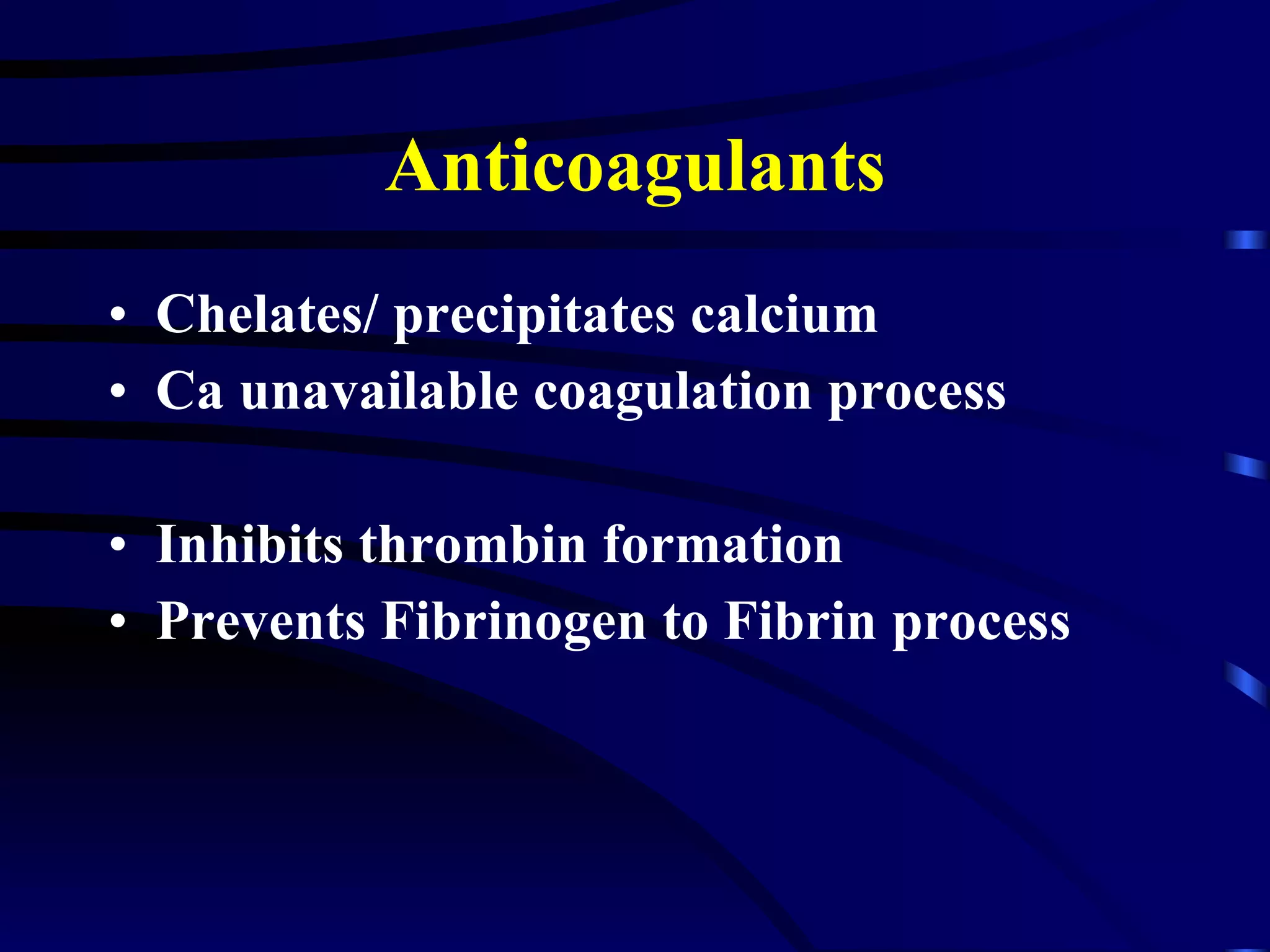 Anticoagulants Chelates/ precipitates calcium Ca unavailable coagulation process Inhibits thrombin formation Prevents Fibrinogen to Fibrin process 