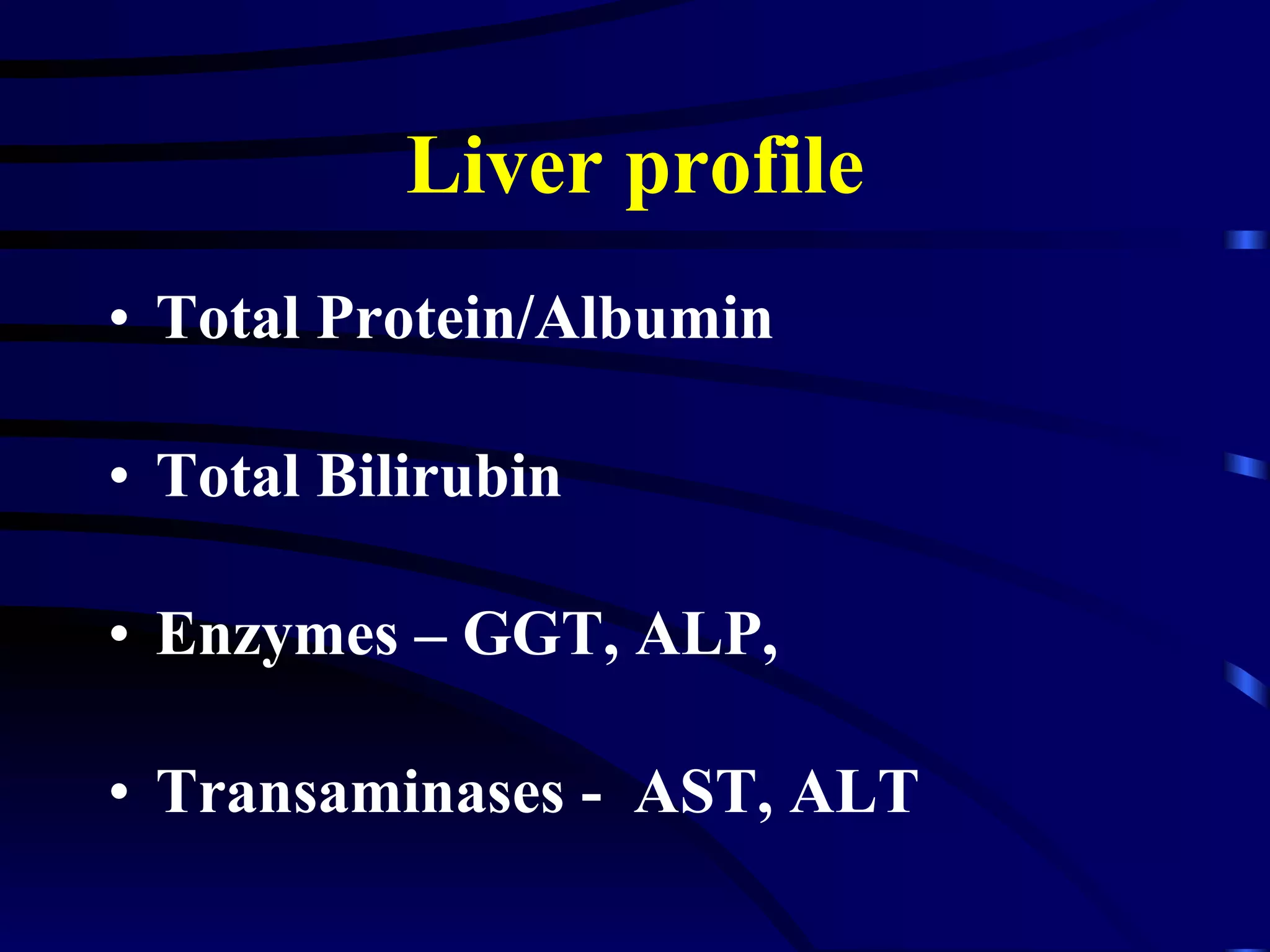 Liver profile Total Protein/Albumin Total Bilirubin Enzymes – GGT, ALP, Transaminases -  AST, ALT 