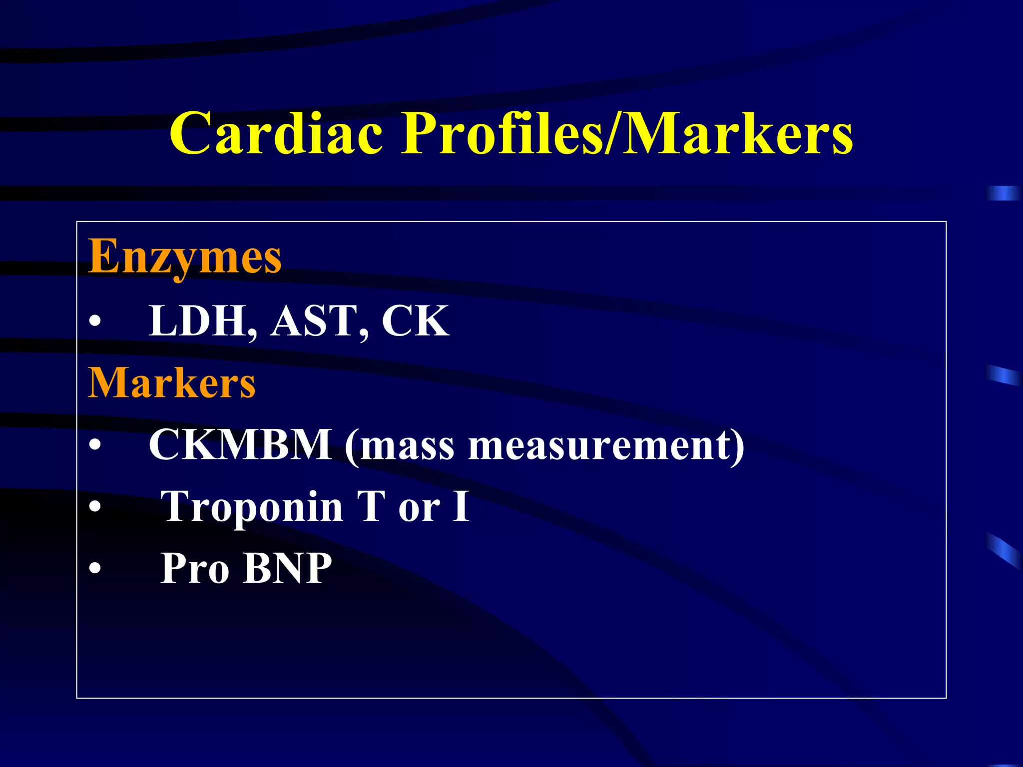 Cardiac Profiles/Markers Enzymes LDH, AST, CK Markers CKMBM (mass measurement) Troponin T or I Pro BNP 