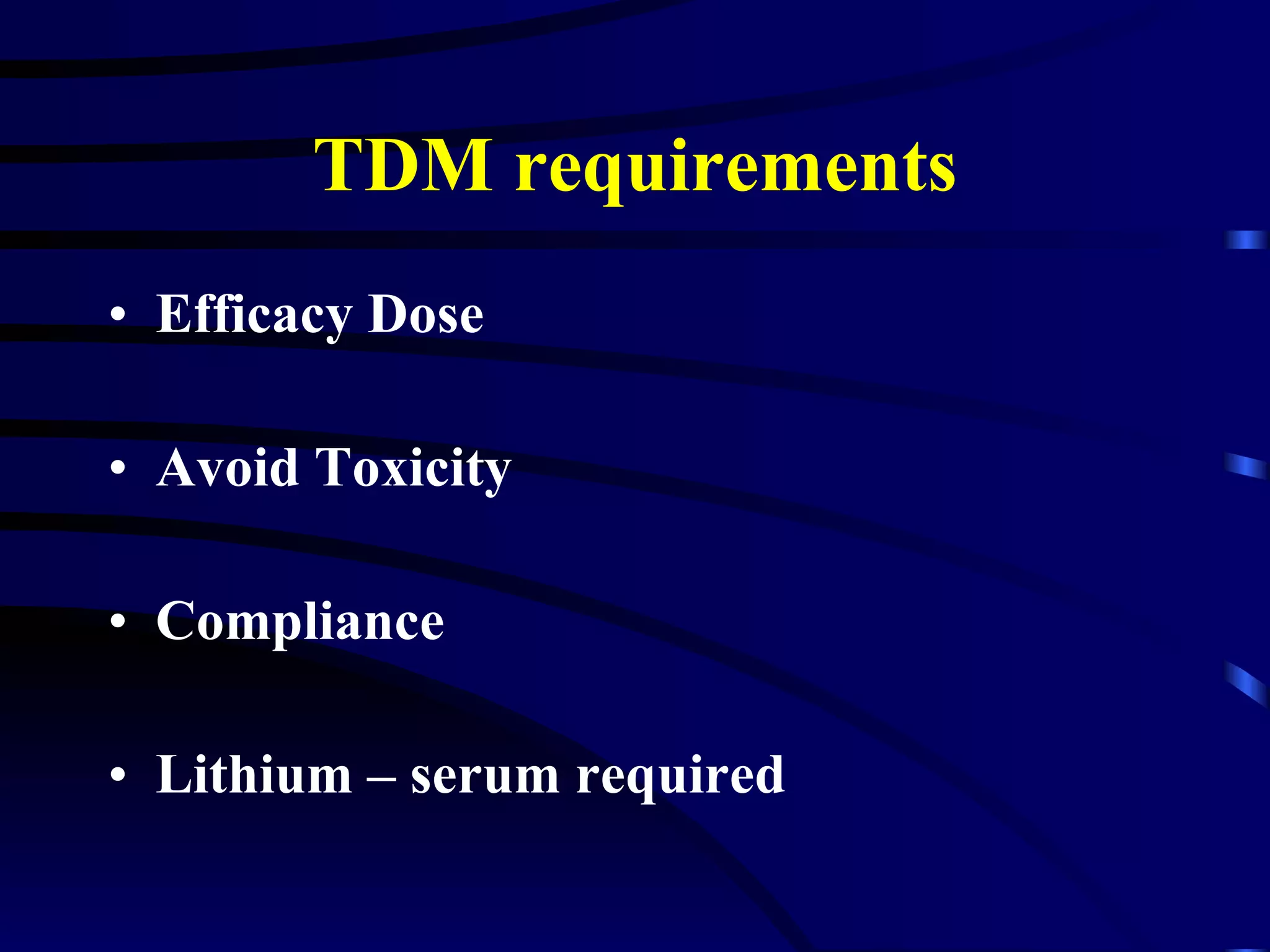 TDM requirements Efficacy Dose Avoid Toxicity Compliance Lithium – serum required 