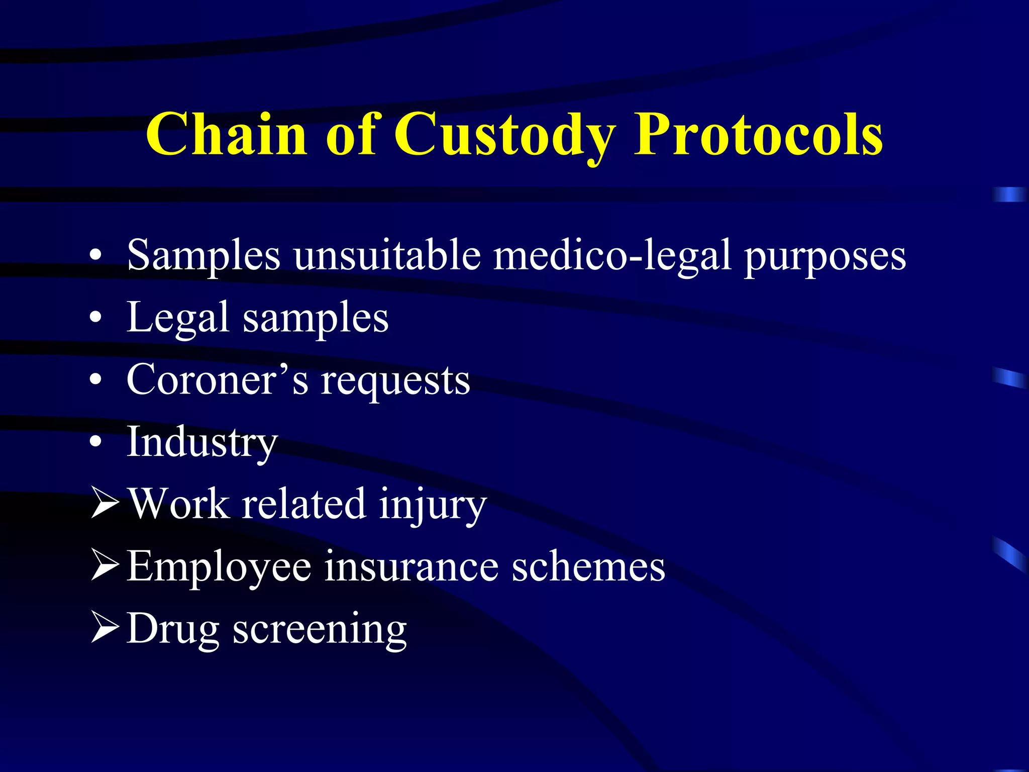 Chain of Custody Protocols Samples unsuitable medico-legal purposes Legal samples Coroner’s requests Industry Work related injury Employee insurance schemes Drug screening 