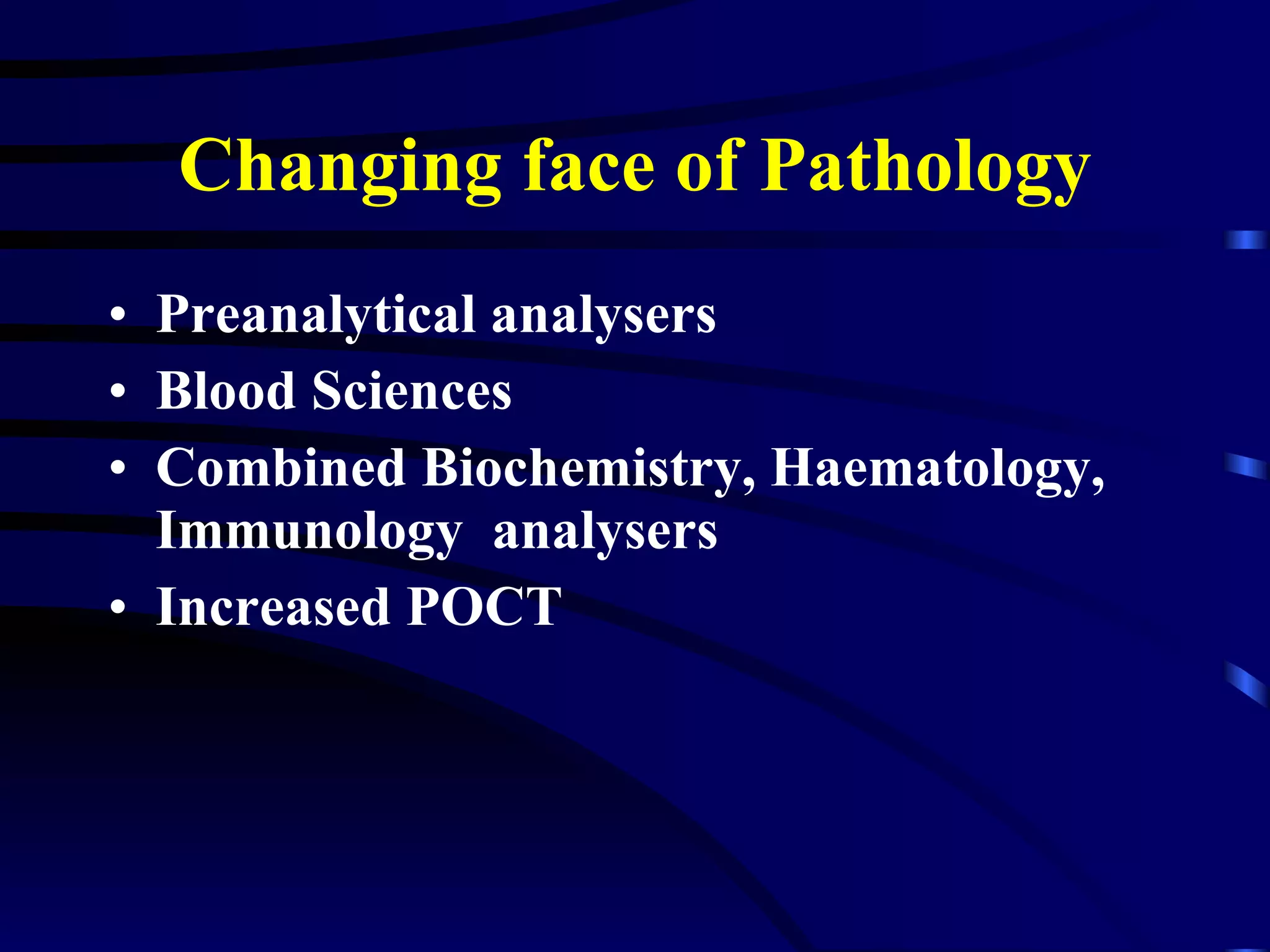 Changing face of Pathology Preanalytical analysers Blood Sciences Combined Biochemistry, Haematology, Immunology  analysers Increased POCT 