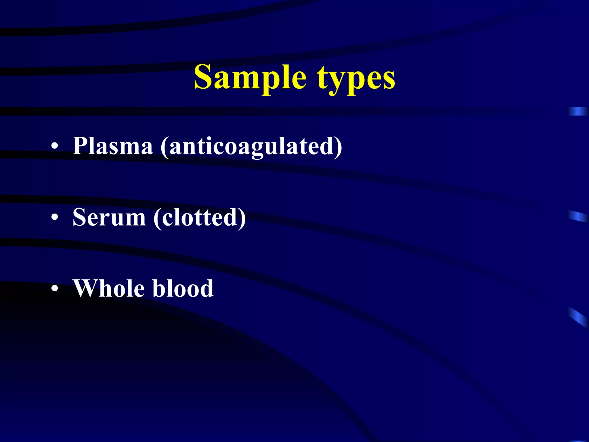 Sample types Plasma (anticoagulated) Serum (clotted) Whole blood 