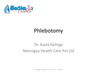 Phlebotomy

     Dr. Asela Kalinga
Neerogya Health Care Pvt Ltd



      Neerogya Health Care Pvt Ltd   Dr Asela
 