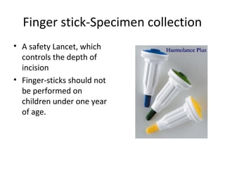 Finger stick-Specimen collection
• A safety Lancet, which
controls the depth of
incision
• Finger-sticks should not
be performed on
children under one year
of age.
 