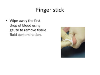 Finger stick
• Wipe away the first
drop of blood using
gauze to remove tissue
fluid contamination.
 