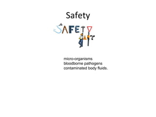 Safety
micro-organisms
bloodborne pathogens
contaminated body fluids.
 