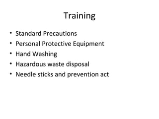 Training
• Standard Precautions
• Personal Protective Equipment
• Hand Washing
• Hazardous waste disposal
• Needle sticks and prevention act
 