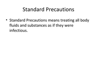 Standard Precautions
• Standard Precautions means treating all body
fluids and substances as if they were
infectious.
 