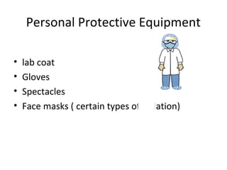 Personal Protective Equipment
• lab coat
• Gloves
• Spectacles
• Face masks ( certain types of isolation)
 