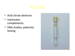 YELLOW
• Acid citrate dextrose
• Inactivates
complements
• DNA studies, paternity
testing
 