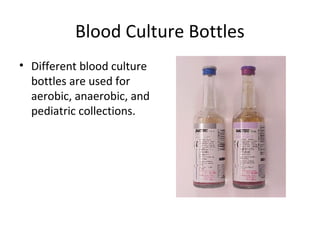 Blood Culture Bottles
• Different blood culture
bottles are used for
aerobic, anaerobic, and
pediatric collections.
 