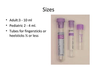 Sizes
• Adult:3 - 10 ml
• Pediatric 2 - 4 ml.
• Tubes for fingersticks or
heelsticks ½ or less
 