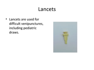 Lancets
• Lancets are used for
difficult venipunctures,
including pediatric
draws.
 