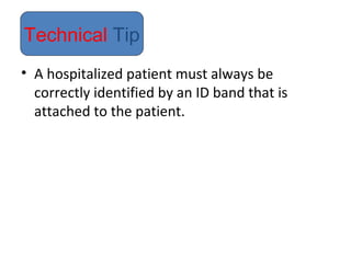 • A hospitalized patient must always be
correctly identified by an ID band that is
attached to the patient.
Technical Tip
 
