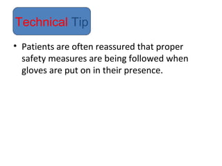 • Patients are often reassured that proper
safety measures are being followed when
gloves are put on in their presence.
Technical Tip
 