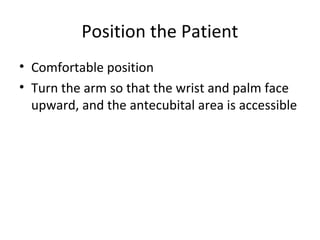 Position the Patient
• Comfortable position
• Turn the arm so that the wrist and palm face
upward, and the antecubital area is accessible
 