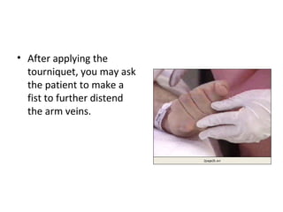 • After applying the
tourniquet, you may ask
the patient to make a
fist to further distend
the arm veins.
 