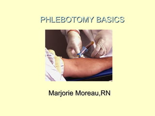 PHLEBOTOMY BASICSPHLEBOTOMY BASICS
Marjorie Moreau,RNMarjorie Moreau,RN
 