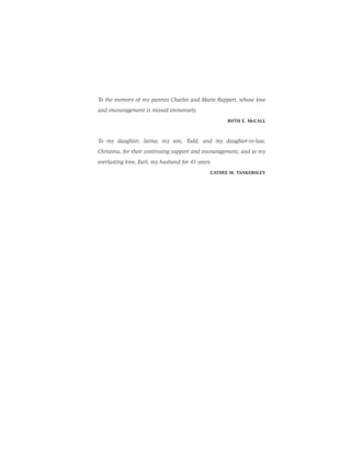 To the memory of my parents Charles and Marie Ruppert, whose love
and encouragement is missed immensely.
RUTH E. McCALL
To my daughter, Jaime, my son, Todd, and my daughter-in-law,
Christina, for their continuing support and encouragement, and to my
everlasting love, Earl, my husband for 45 years.
CATHEE M. TANKERSLEY
 