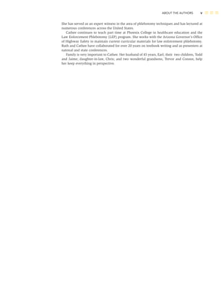 ABOUT THE AUTHORS v
She has served as an expert witness in the area of phlebotomy techniques and has lectured at
numerous conferences across the United States.
Cathee continues to teach part time at Phoenix College in healthcare education and the
Law Enforcement Phlebotomy (LEP) program. She works with the Arizona Governor’s Ofﬁce
of Highway Safety to maintain current curricular materials for law enforcement phlebotomy.
Ruth and Cathee have collaborated for over 20 years on textbook writing and as presenters at
natonal and state conferences.
Family is very important to Cathee. Her husband of 45 years, Earl; their two children, Todd
and Jaime; daughter-in-law, Chris; and two wonderful grandsons, Trevor and Connor, help
her keep everything in perspective.
 