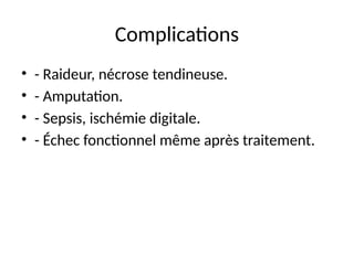 Complications
• - Raideur, nécrose tendineuse.
• - Amputation.
• - Sepsis, ischémie digitale.
• - Échec fonctionnel même après traitement.
 