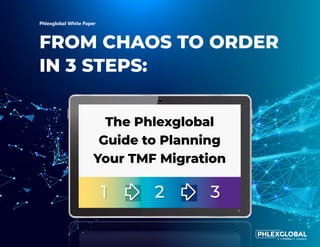 The Phlexglobal
Guide to Planning
Your TMF Migration
2
1 3
FROM CHAOS TO ORDER
IN 3 STEPS:
Phlexglobal White Paper
 