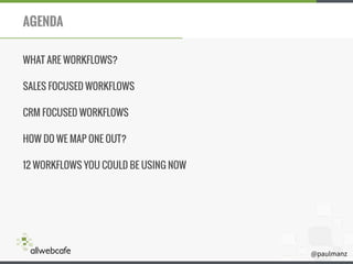 @paulmanz
AGENDA
WHAT ARE WORKFLOWS?
SALES FOCUSED WORKFLOWS
CRM FOCUSED WORKFLOWS
HOW DO WE MAP ONE OUT?
12 WORKFLOWS YOU COULD BE USING NOW
 