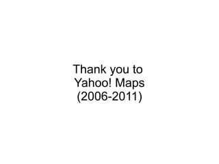 Thank you to
Yahoo! Maps
 (2006-2011)
 