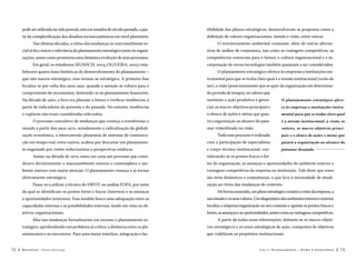 pode ser utilizada na vida pessoal, está em meados do século passado, a par-

tibilidade dos planos estratégicos, desenvolveram-se propostas como a

tir da complexificação dos desafios socioeconômicos em nível planetário.

definição de valores organizacionais, missão e visão, entre outras.

Nas últimas décadas, o ritmo das mudanças no macroambiente so-

O monitoramento ambiental constante, além de outras alterna-

cial só fez crescer a relevância do planejamento estratégico junto às organi-

tivas de análise de conjuntura, tais como as vantagens competitivas, as

zações, assim como promoveu uma dinâmica evolução de seus processos.

competências essenciais para o futuro, a cultura organizacional e a in-

Em geral, os estudiosos (KUNSCH, 2003; OLIVEIRA, 2005) esta-

corporação de novas tecnologias também passaram a ser considerados.

belecem quatro fases históricas do desenvolvimento do planejamento –

O planejamento estratégico oferece às empresas e instituições ins-

que não nasceu estratégico, mas tornou-se estratégico. A primeira fase

trumental para que se tenha claro qual é a missão institucional (razão de

localiza-se por volta dos anos 1950, quando a atenção se voltava para o

ser), a visão (posicionamento que se quer da organização em determina-

cumprimento de orçamentos, limitando-se ao planejamento financeiro.

do período de tempo), os valores que

Na década de 1960, o foco era planejar o futuro e verificar tendências, a

norteiam a ação produtiva e geren-

O planejamento estratégico ofere-

partir de indicadores do presente e do passado. No entanto, tendências

cial, os macro-objetivos principais e

ce às empresas e instituições instru-

e rupturas não eram consideradas relevantes.

o elenco de ações e metas que guia-

mental para que se tenha claro qual

rá a organização ao alcance do pata-

é a missão institucional, a visão, os

mar vislumbrado na visão.

valores, os macro-objetivos princi-

O processo convulsivo de mudanças que começa a transformar o
mundo a partir dos anos 1970, notadamente a radicalização da globalização econômica, a interconexão planetária de sistemas de comunica-

Todo esse processo é realizado

pais e o elenco de ações e metas que

ção em tempo real, entre outros, acabou por descartar um planejamen-

com a participação de especialistas

guiará a organização ao alcance do

to engessado por visões reducionistas e perspectivas estáticas.

e corpo técnico-institucional, con-

patamar desejado. 

Assim, na década de 1970, entra em cena um processo que consi-

siderando-se os pontos fracos e for-

derava decisivamente o macroambiente externo e contemplava o am-

tes da organização, as ameaças e oportunidades do ambiente externo e

biente interno com maior atenção. O planejamento começa a se tornar

vantagens competitivas da empresa ou instituição. Vale dizer que esses

efetivamente estratégico.

são itens dinâmicos e conjunturais, o que leva à necessidade de atuali-

Passa-se a utilizar a técnica do SWOT, ou análise FOFA, por meio

zação ao ritmo das mudanças de contexto.

da qual se identificam os pontos fortes e fracos (internos) e as ameaças

De forma resumida, um plano estratégico contém a visão da empresa, a

e oportunidades (externos). Esse modelo busca uma adequação entre as

sua missão e os seus valores. Um diagnóstico dos ambientes interno e externo

capacidades internas e as possibilidades externas, tendo em vista os ob-

localiza a empresa/organização no seu contexto e aponta os pontos fracos e

jetivos organizacionais.

fortes, as ameaças e as oportunidades, assim como as vantagens competitivas.

Mas tais mudanças formalizaram em excesso o planejamento estratégico, aprofundando um problema já crítico: a distância entre os pla-

vos estratégicos e os eixos estratégicos de ação, compostos de objetivos

nejamentos e os executores. Para uma maior interface, integração e fac72

A partir de todas essas informações, definem-se os macro-objetique viabilizem os propósitos institucionais.

Recortes

Paulo Hartung

Cap.3

P l a n e j a m e n t o – R um o e e st r at é gi a

73

 