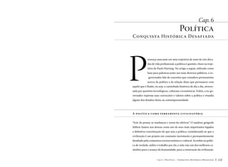 Cap. 6

Política

Conquista Histórica Desafiada

P

resença marcante em uma trajetória de mais de três décadas de vida profissional, a política é questão-chave na trajetória de Paulo Hartung. No artigo a seguir, utilizado como
base para palestras junto aos mais diversos públicos, o ex-governador fala de conceitos que considera permanentes
acerca da política a da relação disso que permanece com

aquilo que é fluido, ou seja, a caminhada histórica do dia a dia, atravessada por questões tecnológicas, culturais e econômicas. Enfim, o ex-governador expressa suas convicções e valores sobre a política e ressalta
alguns dos desafios desta na contemporaneidade.

A p o l ític a c omo fe rr a me n ta c i v il iz at ó ria
“Arte de pensar as mudanças e torná-las efetivas”. O saudoso geógrafo
Milton Santos nos deixou como um de seus mais importantes legados
a definitiva conceituação do que seja a política, considerando-se que a
civilização é um projeto em constante movimento e permanentemente
desafiado pela conjuntura socioeconômica e cultural. Acredito na política de verdade, milito e trabalho por ela, e nela vejo um dos melhores caminhos para o avanço da humanidade, para a construção da civilização.
Cap.6

P o lí ti c a – C o n q ui sta H i st ó r i c a D e sa fi a d a

123

 