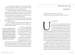 Posfácio

O valor da política de verdade se afirma e se propaga com o debate de ideias, o diálogo entre diferentes e a união em torno do interesse

Ana Paula Vescovi

comum que resultem em ações de emancipação humana.
Em tempos de prevalência do egoísmo exacerbado, esse é um projeto que precisa ser recuperado. Com razão e carisma, a política tem de
enfrentar urgentemente o desafio de estabelecer um pacto em que desejos e vontades individuais, por legítimos que sejam, possam dar espa-

O sig nif ic a do do p e r ío do de gov e r no
Paul o H ar tung p ara o E s t a do do E spír ito S anto

ço à formação de laços civilizatórios entre os homens.
É questão decisiva para a humanidade investirmos na valorização
da ética republicana, no interesse coletivo, na constituição de um outro
mundo, melhor para todos.
A tarefa de contribuir para a reconstrução da ação política, e assim ajudar a construir uma sociedade melhor, encontra respaldo em minhas mais sólidas convicções.
Para mim, como mostra a HisVoluntária ou involuntariamente, so-

tória, e como temos experimentado

mos uma comunidade. Todas as ati-

aqui no Espírito Santo nestes últimos

vidades humanas são condicionadas

anos, a política de verdade é uma es-

pelo fato de que os homens vivem jun-

pecial ferramenta para a construção

tos. E por essa condição humana es-

de avanços civilizatórios entre nós.

U

I n tro du ç ã o
m Estado com poucas oportunidades e o anseio por
possuir uma carreira sólida e desafiadora me afastaram do Espírito Santo durante 12 anos. Primeiro,
a busca por complementar a formação acadêmica,
posteriormente, o ingresso por meio de concurso no

Serviço Público Federal. Por dever de of ício fomos morar em Brasília e,
inserida nos desafios do desenvolvimento brasileiro, percebi uma Agenda sem limites para gestores com vocação para o serviço público, inte-

sencial, o caminho da civilização pas-

Voluntária ou involuntaria-

ressados no conhecimento das grandes questões do País. As notícias que

sa pela política, não havendo solução

mente, somos uma comunidade. To-

chegavam do Espírito Santo falavam de corrupção, desmandos, crime or-

extrapolítica, apenas a barbárie. 

das as atividades humanas são con-

ganizado, desordem pública, ameaça de intervenção federal. Assim, um

dicionadas pelo fato de que os ho-

ciclo se cumpriu na minha vida profissional, longe do meu Estado natal.

mens vivem juntos. E por essa condição humana essencial, o caminho

Somente a partir de 2003 tornou-se frequente escutar que os ven-

da civilização passa pela política, não havendo solução extrapolítica,

tos voltaram a soprar a favor. O primeiro fato marcante foi a posse do

apenas a barbárie. Daí a minha crença e o meu investimento na política

novo governo, a atuação da Força Nacional de Segurança e o ajuste fis-

– “a arte de pensar as mudanças e torná-las efetivas”. Muito obrigado.

cal desafiador. Anos depois, por meio da imprensa, soube do lançamento
do Plano de Desenvolvimento Espírito Santo 2025 e, logo em seguida, da
reeleição com a maior votação proporcional entre os estados brasileiros.

130

Recortes

Paulo Hartung

Posfácio

131

 