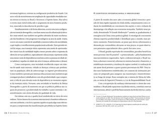 terminais logísticos, centrais na configuração produtiva do Estado. Um

O c o n te xt o in te rn a c io n a l e b r a sil e iro

novo ciclo de investimentos em ampliação de capacidades instaladas nesses setores se iniciou no Brasil, e favoreceu o Espírito Santo. Mas talvez

A partir de meados dos anos 1980 a economia global vivenciou o perí-

o evento mais visível tenha sido o surgimento da nova fronteira produ-

odo de mais rápida expansão da renda média, conjuntamente com a re-

tiva, associada às descobertas de petróleo e gás.

dução da instabilidade no crescimento das nações, e com a redução do

Simultaneamente, e de forma silenciosa, ocorre uma nova configura-

desemprego e da inflação nas economias avançadas. Também nesse pe-

ção na transição demográfica, com base numa taxa de urbanização já eleva-

ríodo, denominado “A Grande Moderação10” assistiu-se, gradualmente, à

da e mais estável, mas também nos ganhos advindos da maior escolariza-

emergência da China como potência global. A estratégia de crescimento

ção dos brasileiros e dos progressos tecnológicos na área da saúde. Assim,

chinesa exportou produtividade e desinflação para o mundo, num pri-

ocorre um maior controle de natalidade e menores índices de mortalidade,

meiro momento. Posteriormente, ao passo que elevou sobremaneira a

o que implica o envelhecimento populacional acelerado. Num período ini-

demanda por commodities, elevaram-se seus preços, os quais observa-

cial de tempo, essa transição etária representa uma janela de oportunida-

ram patamares especialmente altos a partir dos anos 2000.

des: menor taxa de natalidade implica menor pressão sobre a expansão da

O Brasil, grande exportador de commodities, percebeu benef ícios

oferta de serviços públicos, especialmente educacionais; representa ainda

nesse processo. Isso foi possível – e potencializado – pelos fundamentos

uma menor razão de dependência econômica entre as pessoas em idade ati-

macroeconômicos organizados. Após a redemocratização o Brasil rea-

va (adultos) e aquelas em idade não ativa (crianças, adolescentes e idosos).

lizou a abertura comercial, reformas no sistema bancário e financeiro, a

Como contraponto, uma sociedade envelhecida requer um siste-

estabilização monetária, a mudança do regime cambial, e a realização de

ma de saúde mais oneroso, voltado às doenças crônicas que predomi-

um ajuste fiscal próximo a quatro pontos percentuais do PIB11. Para to-

nam na população, além de sobrecarregar os regimes previdenciários.

dos esses fundamentos estabelecidos, um conjunto de instituições pre-

Cresce também a pressão por sistemas educacionais mais resolutivos que

cisou ser preparado para assegurar sua manutenção e desenvolvimen-

consigam produzir trabalhadores com alta produtividade e que compen-

to ao longo do tempo. Bons exemplos são o sistema de Metas de Infla-

sem a volta de uma elevada razão de dependência no momento seguin-

ção, as metas de Superávit Primário e a Lei de Responsabilidade Fiscal.

te da transição etária. Portanto, uma sociedade se beneficia do Bônus

Com a recuperação da confiança internacional e o boom das com-

Demográfico a partir do momento em que as políticas públicas são ca-

modities, o Brasil pôde equacionar sua dívida externa, constituir reservas

pazes de promover a produtividade do trabalho e assim estimular o de-

internacionais, alterar o perfil de financiamento da dívida interna e, assim,

senvolvimento com níveis elevados de qualidade de vida.
Em síntese, este era o quadro local estabelecido no início do novo
milênio. Vários fatores da economia internacional e brasileira influenciaram esse ambiente, o me leva a apontar aqueles os quais julgo mais relevantes para a compreensão das transformações percebidas no Espírito Santo.
136

Recortes

Paulo Hartung

10  termo “A Grande Moderação” foi inicialmente cunhado por James Stock and Mark Watson em um
O
estudo publicado em 2002: “Has the Business Cycle Changed and Why?”. Posteriormente, foi adotado
por um público mais amplo, a partir de um discurso em 2004 proferido pelo então membro e agora
Chairman do Conselho de Governadores do Federal Reserve dos EUA, Ben Bernanke.
11 
GOBETTI, S. W. e AMADO, A. M. Ajuste fiscal no Brasil: algumas considerações de caráter póskeynesiano. REP, Mar 2011, vol.31, no.1, p.139-159.

Posfácio

137

 