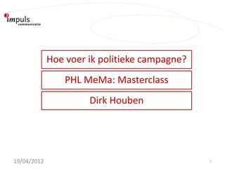 Hoe voer ik politieke campagne?
                 PHL MeMa: Masterclass
                      Dirk Houben




19/04/2012                                     1
 