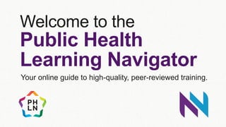 Welcome to the
Public Health
Learning Navigator
Your online guide to high-quality, peer-reviewed training.
 