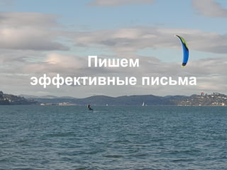 Пишем
эффективные письма
 