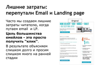 Лишние затраты:
перепутали Email и Landing page
Часто мы создаем лишние
затраты читателю, когда
путаем email и LP.
Цель большинства
емейлов - это просто
получить “клик”.
В результате объясняем
слишком долго и просим
слишком много на ранней
стадии
 
