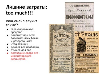 Лишние затраты:
too much!!!
Ваш емейл звучит
также?
● гарантированное
средство
● помогает при всех
болезнях, всех болях
и раздражениях
● чудо техники
● решает все проблемы
● лучшее для вас
● поставщик двора его
императорского
величества
 